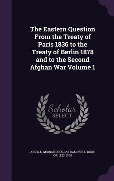 portada The Eastern Question From the Treaty of Paris 1836 to the Treaty of Berlin 1878 and to the Second Afghan War Volume 1 (en Inglés)