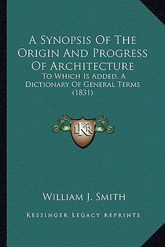 portada a synopsis of the origin and progress of architecture: to which is added, a dictionary of general terms (1831) (in English)
