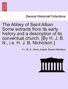 portada the abbey of saint alban. some extracts from its early history and a description of its conventual church. [by h. j. b. n., i.e. h. j. b. nicholson.] (en Inglés)