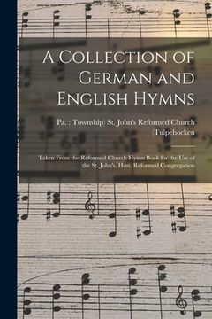portada A Collection of German and English Hymns: Taken From the Reformed Church Hymn Book for the Use of the St. John's, Host, Reformed Congregation (en Inglés)