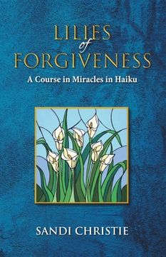 portada Lilies of Forgiveness: A Course in Miracles in Haiku (en Inglés)