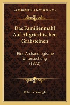 portada Das Familienmahl Auf Altgriechischen Grabsteinen: Eine Archaeologische Untersuchung (1872) (in German)