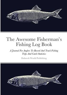 portada The Awesome Fisherman's Fishing Log Book: A Journal For Anglers To Record And Track Fishing Trips And Catch Statistics (en Inglés)