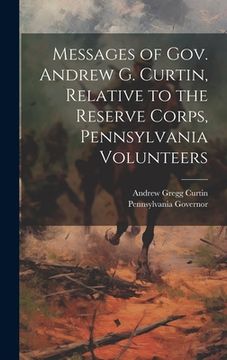 portada Messages of Gov. Andrew G. Curtin, Relative to the Reserve Corps, Pennsylvania Volunteers