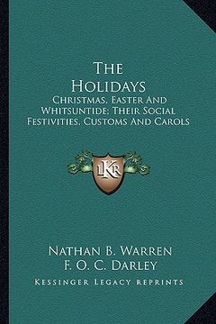 portada the holidays: christmas, easter and whitsuntide; their social festivities, customs and carols (en Inglés)