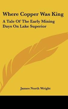 portada where copper was king: a tale of the early mining days on lake superior (en Inglés)