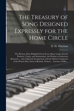portada The Treasury of Song Designed Expressly for the Home Circle [microform]: the Richest, Most Delightful Gems From Many Lands, Sacred, Patriotic, Comic, (in English)