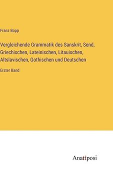 portada Vergleichende Grammatik des Sanskrit, Send, Griechischen, Lateinischen, Litauischen, Altslavischen, Gothischen und Deutschen: Erster Band (en Alemán)