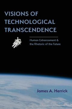 portada Visions of Technological Transcendence: Human Enhancement and the Rhetoric of the Future (in English)