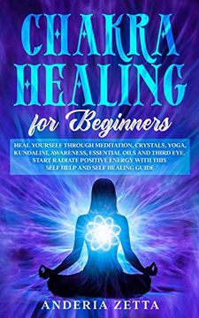 portada Chakra Healing for Beginners: Heal Yourself Through Meditation, Crystals, Yoga, Kundalini, Awareness, Essential Oils and Third Eye. Start Radiate. With This Self Help and Self Healing Guide (en Inglés)