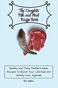 portada The Complete Fish and Meat Recipe Book: Healthy and Tasty Mediterranean Recipes to Boost Your Lifestyle and Satisfy Your Appetite (en Inglés)