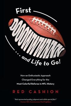portada First Dooowwwnnn . . . and Life to Go!: How an Enthusiastic Approach Changed Everything for the Most Colorful Referee in NFL History (en Inglés)