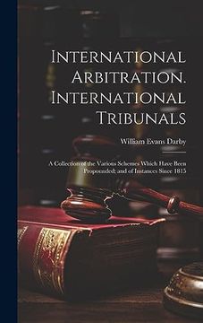 portada International Arbitration. International Tribunals: A Collection of the Various Schemes Which Have Been Propounded; And of Instances Since 1815 (en Inglés)