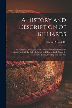 portada A History and Description of Billiards [microform]: Its Salutary Advantages: With Instructions How to Play the Game, and All the Rules Relating to Bil (in English)