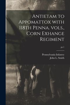 portada Antietam to Appomattox With 118th Penna. Vols., Corn Exhange Regiment; pt.1 (in English)