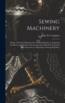 portada Sewing Machinery: Being a Practical Manual of the Sewing Machine, Comprising Its History and Details of Its Construction With Full Techn (en Inglés)