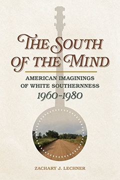 portada The South of the Mind: American Imaginings of White Southernness, 1960–1980 (Politics and Culture in the Twentieth-Century South Ser. ) (in English)