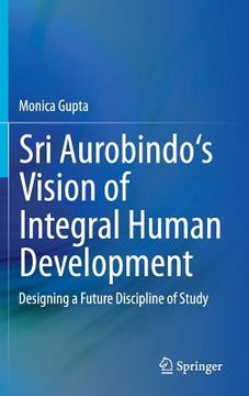 portada Sri Aurobindo's Vision of Integral Human Development: Designing a Future Discipline of Study (en Inglés)