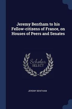 portada Jeremy Bentham to his Fellow-citizens of France, on Houses of Peers and Senates (en Inglés)