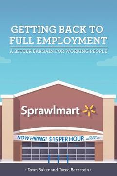 portada Getting Back to Full Employment: A Better Bargain for Working People (en Inglés)