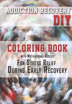 portada Addiction Recovery DIY: Coloring Book with Motivational Quotes For Stress Relief During Early Recovery (en Inglés)
