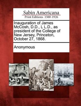 portada inauguration of james mccosh, d.d., l l.d., as president of the college of new jersey, princeton, october 27, 1868. (en Inglés)