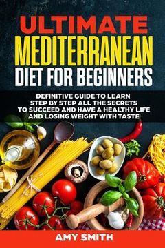 portada The Ultimate Mediterranean Diet for Beginners: Definitive Guide to Learn Step by Step All the Secrets to Succeed and Have a Healthy Life and Losing We (en Inglés)