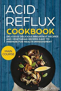 portada Acid Reflux Cookbook: Main Course - Delicious Breakfast Recipes and Vegetarian Recipes Easy to Prepare for Health Improvement (Gerd and lpr Approach ) (en Inglés)