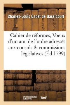 portada Cahier de Réformes, Ou Voeux d'Un Ami de l'Ordre Adressés Aux Consuls Et Aux Commissions: Législatives (in French)