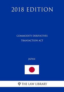 portada Commodity Derivatives Transaction Act (Japan) (2018 Edition) (en Inglés)