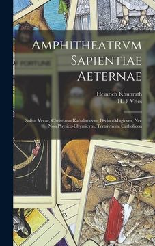 portada Amphitheatrvm sapientiae aeternae: Solius verae, christiano-kabalisticvm, divino-magicvm, nec non physico-chymicvm, tertrivnvm, catholicon (en Latin)