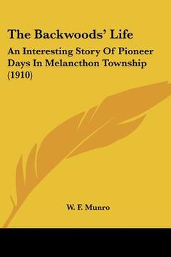 portada the backwoods' life: an interesting story of pioneer days in melancthon township (1910) (in English)