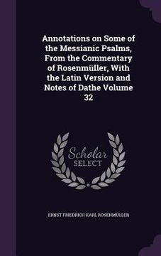 portada Annotations on Some of the Messianic Psalms, From the Commentary of Rosenmüller, With the Latin Version and Notes of Dathe Volume 32 (en Inglés)
