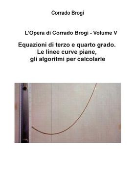 portada L'Opera di Corrado Brogi - Volume V: Equazioni di terzo e quarto grado. Le linee curve piane, gli algoritmi per calcolarle (en Italiano)