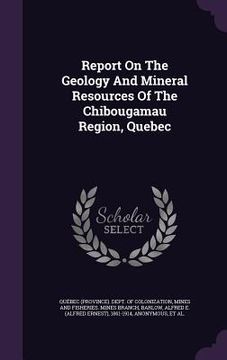 portada Report On The Geology And Mineral Resources Of The Chibougamau Region, Quebec (en Inglés)