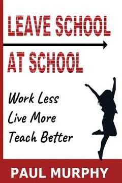 portada Leave School At School: Work Less, Live More, Teach Better (en Inglés)
