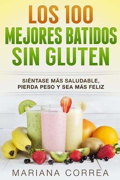 portada Los 100 MEJORES BATIDOS Sin GLUTEN: Sientase mas saludable, pierda peso y sea mas feliz