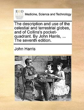 portada the description and use of the celestial and terrestrial globes, and of collins's pocket-quadrant. by john harris, ... the seventh edition.