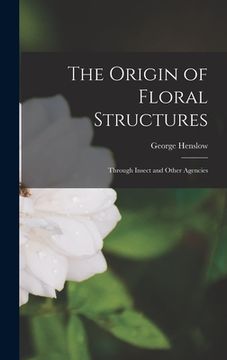 portada The Origin of Floral Structures: Through Insect and Other Agencies (en Inglés)