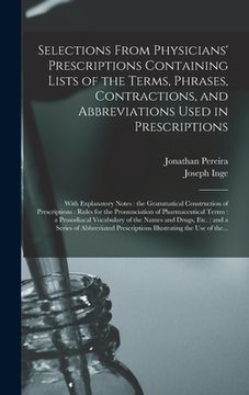 portada Selections From Physicians' Prescriptions Containing Lists of the Terms, Phrases, Contractions, and Abbreviations Used in Prescriptions: With Explanat (en Inglés)