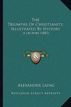 portada the triumphs of christianity, illustrated by history: a lecture (1883) (en Inglés)