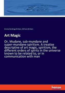 portada Art Magic: Or, Mudane, sub-mundane and super-mundane spiritism. A treatise descriptive of art magic, spiritism, the different ord (in English)
