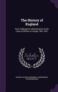 portada The History of England: From Addington's Administration to the Close of William Iv's Reign, 1801-1837 (en Inglés)
