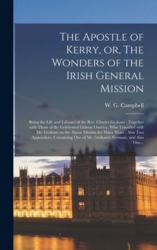 portada The Apostle of Kerry, or, The Wonders of the Irish General Mission [microform]: Being the Life and Labours of the Rev. Charles Graham: Together With T (in English)