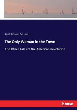 portada The Only Woman in the Town: And Other Tales of the American Revolution (in English)