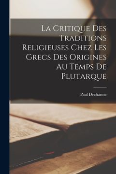 portada La Critique Des Traditions Religieuses Chez Les Grecs Des Origines Au Temps De Plutarque (en Francés)