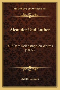 portada Aleander Und Luther: Auf Dem Reichstage Zu Worms (1897) (en Alemán)