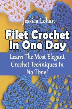 portada Filet Crochet In One Day: Learn The Most Elegant Crochet Techniques In No Time!: (Crochet Accessories, Crochet Patterns, Crochet Art) (en Inglés)