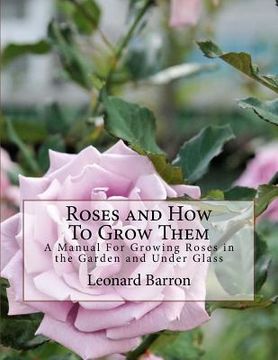 portada Roses and How To Grow Them: A Manual For Growing Roses in the Garden and Under Glass