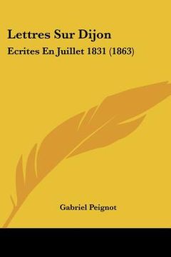 portada Lettres Sur Dijon: Ecrites En Juillet 1831 (1863) (in French)